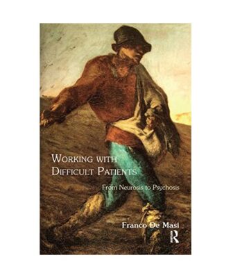 Working With Difficult Patients: From Neurosis to Psychosis, Franco De Masi