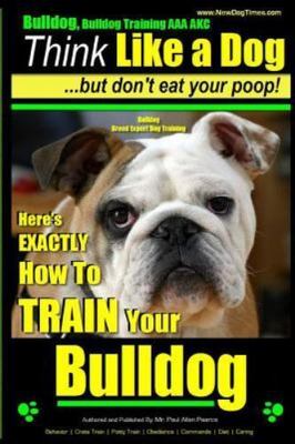 Bulldog, Bulldog Training AAA AKC: Think Like a Dog - But Don't Eat Your Poo...