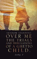 Shadow Standing Over Me The Trials And Tribulations Of A Ghetto Child. Lady J