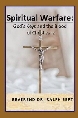 Spiritual Warfare: God's Key's and the Blood of Christ by Dr Reverend Ralph Sept