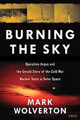 Burning the Sky : Operation Argus and the Untold Story of the Col