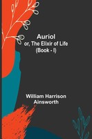 William Harrison Ainsworth | Auriol; Or, The Elixir Of Life (Book - I) | Buch