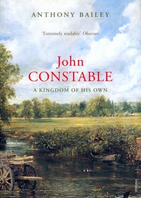 John Constable: A Kingdom of His Own By Anthony Bailey. 97818441