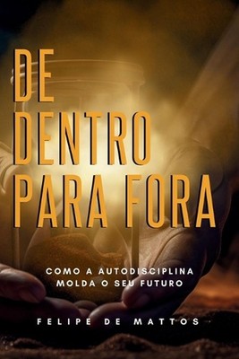 De Dentro para Fora: Como a Autodisciplina Molda Seu Futuro by Felipe Francisco