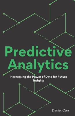 Predictive Analytics: Harnessing the Power of Data for Future Insights by Daniel