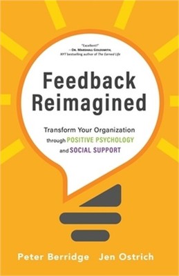 Feedback Reimagined: Transform Your Organization through POSITIVE PSYCHOLOGY and