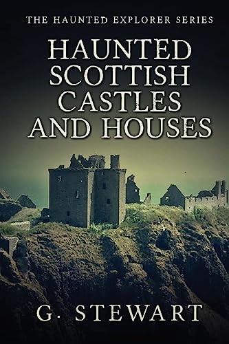 Haunted Scottish Castles and Houses: Volume 3 (The Haunted Explo