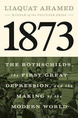 1873: The Rothschilds, the First Great Depression, and the Making of the Modern