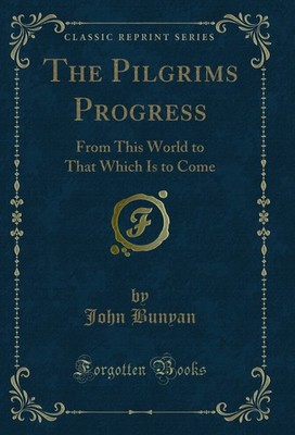 The Pilgrims Progress: From This World to That Which Is to Come