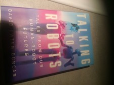 Talking to Robots: Tales From Our Human-Robot Futures by David Ewing Duncan
