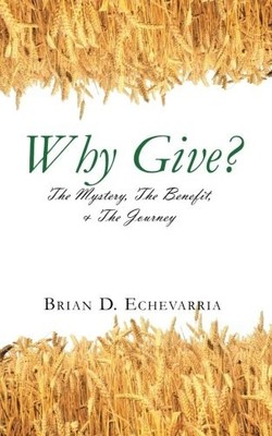 WHY GIVE: THE MYSTERY, THE BENEFIT, & THE JOURNEY By Brian D. Echevarria **NEW**