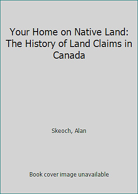 Your Home on Native Land: The History of Land Claims in Canada by Skeoch, Alan