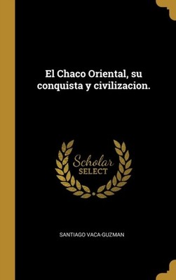 Vaca-guzman - El Chaco Oriental su conquista y civilizacion. - New ha - X555z