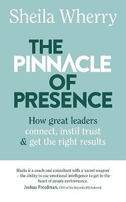 The Pinnacle of Presence: How great leaders connect, instil trust and get the...
