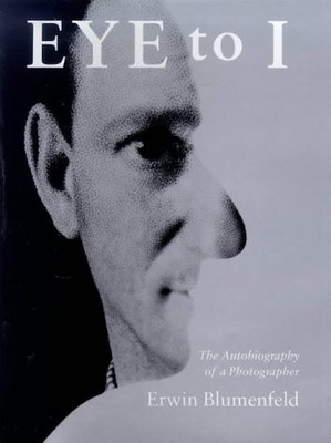 EYE TO I: THE AUTOBIOGRAPHY OF A PHOTOGRAPHER By Erwin Blumenfeld & Mike VG
