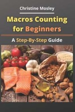 Macros Counting for Beginners: A Step-By-Step Guide by Christine Mosley: New