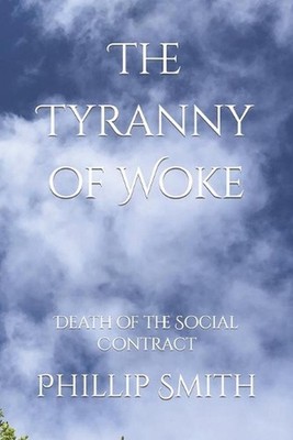 The Tyranny of Woke: Death of the Social Contract by Phillip W. Smith (English)