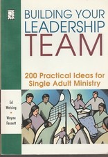 Building Your Leadership Team: 200 Practical Ideas for Single Adult Ministry 