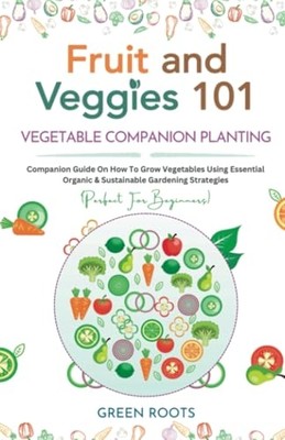 Fruit and Veggies 101 - Vegetable Companion Planting :  -  NEW Green Roots 2023