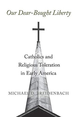 Our Dear-Bought Liberty: Catholics and Religious Toleration in Early America by