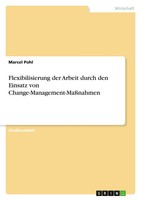 Flexibilisierung Der Arbeit Durch Den Einsatz Von Change-Management-MaßNahmen