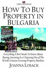 How To Buy Property In Bulgaria: A Brit's Scrapbook: Everything a Brit Needs .