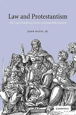 Law and Protestantism The Legal Teachings of the Lutheran Reformation Witte