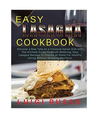 Easy Lasagna Cookbook: Discover a New Take on a Classical Italian Dish with The 