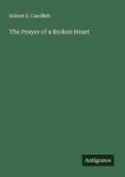 The Prayer Of A Broken Heart Robert S. Candlish
