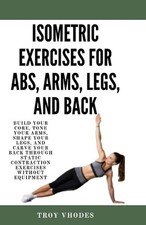Isometric Exercises for Abs, Arms, Legs, and Back: Build Your Core, Tone Your Ar
