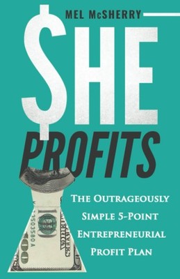 She Profits: The Outrageously Simple 5- Point Entrepreneurial Profit Plan