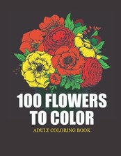 100 Flowers to color Adult coloring book: 100 pages with realistic...