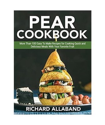 Pear Cookbook: More Than 100 Easy To Make Recipes for Cooking Quick and Deliciou