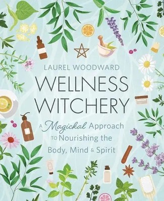 Wellness Witchery | A Magickal Approach to Nourishing the Body, Mind & Spirit