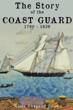 The Story of the Coast Guard: 1790 to 1939 by Riley Shepard Brown Paperback Book