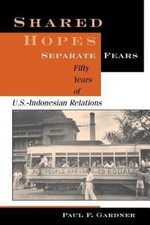 Shared Hopes, Separate Fears: Fifty Years Of U.S.-Indonesian Relations Paul F. 