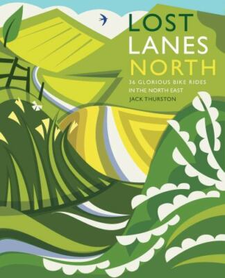 Lost Lanes North: 36 Glorious Bike Rides in Yorkshire, the Lake District, Northu