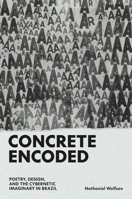 Concrete Encoded: Poetry, Design, and the Cybernetic Imaginary in Brazil by Nath