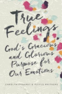 True Feelings : God's Gracious and Glorious Purpose for Our Emotions, Paperba...