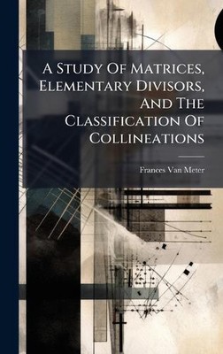 A Study Of Matrices, Elementary Divisors, And The Classification Of Collineation