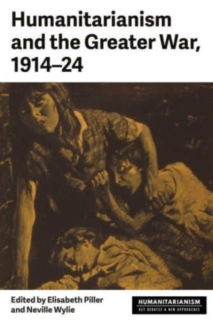 Humanitarianism and the Greater War, 1914–24 (Hardback Book)