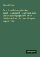 Edmond Werdet | De La Librairie FrançAise; Son Passé--Son PréSent--Son...