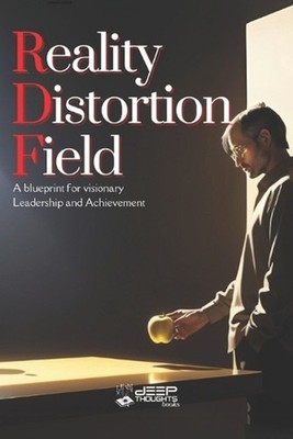 Reality Distortion Field: A Blueprint for Innovation, Leadership, and Transformi