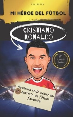 Mi hroe del ftbol: Cristiano Ronaldo: Aprenda todo sobre su estrella de f?tbol f