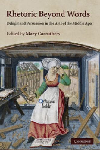 Rhetoric beyond Words Delight and Persuasion in the Arts of the Middle Ages