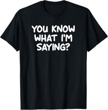 Funny, You Know What I'm Saying, Joke Sarcastic Family T-Shirt