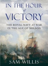 In the Hour of Victory: The Royal Navy at War in the Age of Nelson, Willis, Sam,