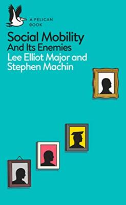 Social Mobility and Its Enemies By Lee Elliot Major, Stephen Mac