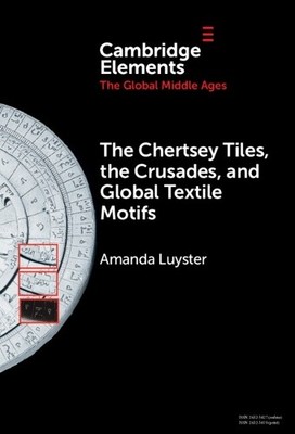 The Chertsey Tiles, the Crusades, and Global Textile Motifs - 9781009485982