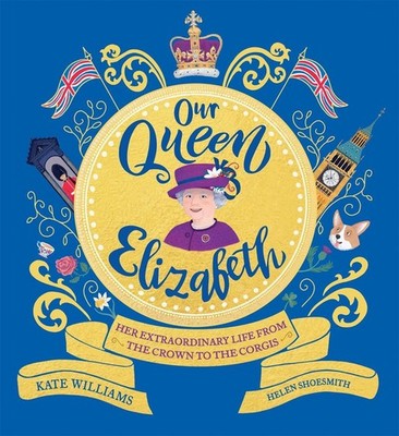 Our Queen Elizabeth: Her Extraordinary Life from the Crown to the Corgis by Kate